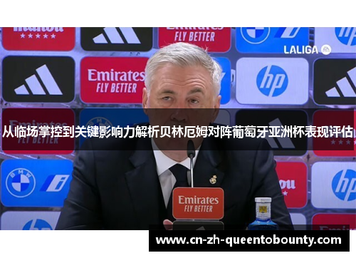 从临场掌控到关键影响力解析贝林厄姆对阵葡萄牙亚洲杯表现评估