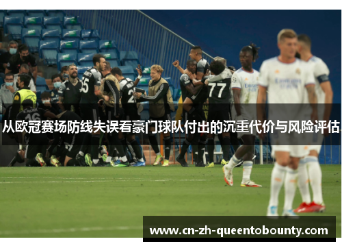 从欧冠赛场防线失误看豪门球队付出的沉重代价与风险评估 从欧冠赛场防线失误看豪门球队付出的沉重代价与风险评估