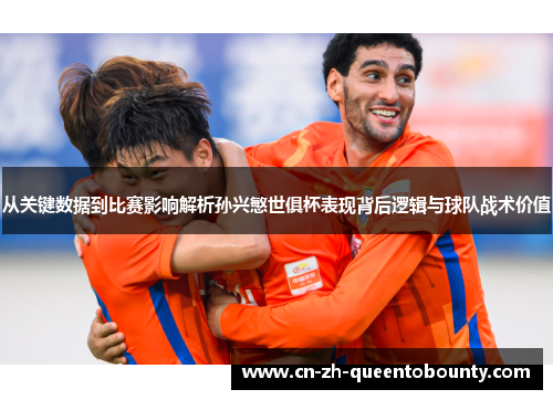 从关键数据到比赛影响解析孙兴慜世俱杯表现背后逻辑与球队战术价值