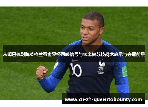 从姆巴佩对阵英格兰看世界杯回暖信号与状态复苏技战术启示与夺冠前景