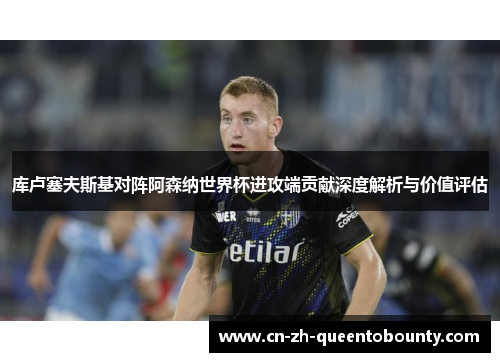 库卢塞夫斯基对阵阿森纳世界杯进攻端贡献深度解析与价值评估 库卢塞夫斯基对阵阿森纳世界杯进攻端贡献深度解析与价值评估