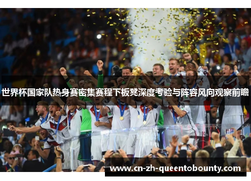 世界杯国家队热身赛密集赛程下板凳深度考验与阵容风向观察前瞻 世界杯国家队热身赛密集赛程下板凳深度考验与阵容风向观察前瞻