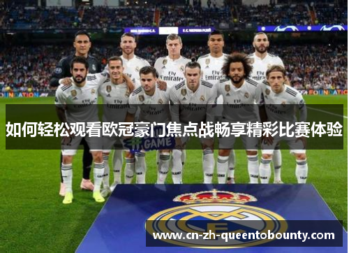 如何轻松观看欧冠豪门焦点战畅享精彩比赛体验 如何轻松观看欧冠豪门焦点战畅享精彩比赛体验