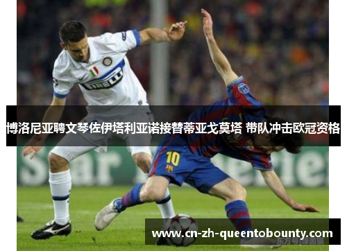 博洛尼亚聘文琴佐伊塔利亚诺接替蒂亚戈莫塔 带队冲击欧冠资格 博洛尼亚聘文琴佐伊塔利亚诺接替蒂亚戈莫塔 带队冲击欧冠资格