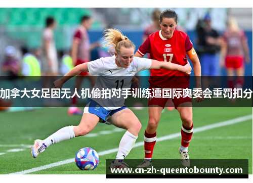 加拿大女足因无人机偷拍对手训练遭国际奥委会重罚扣分