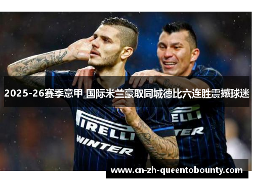 2025-26赛季意甲 国际米兰豪取同城德比六连胜震撼球迷