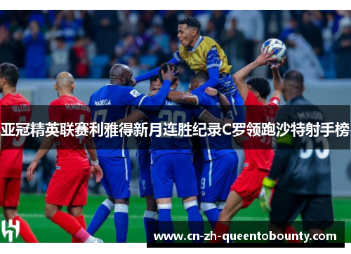 亚冠精英联赛利雅得新月连胜纪录C罗领跑沙特射手榜 亚冠精英联赛利雅得新月连胜纪录C罗领跑沙特射手榜
