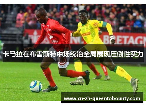 卡马拉在布雷斯特中场统治全局展现压倒性实力