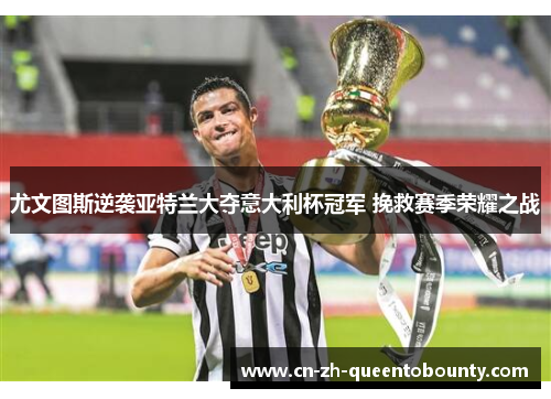 尤文图斯逆袭亚特兰大夺意大利杯冠军 挽救赛季荣耀之战