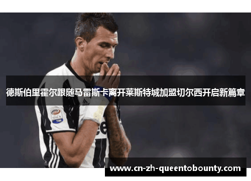 德斯伯里霍尔跟随马雷斯卡离开莱斯特城加盟切尔西开启新篇章