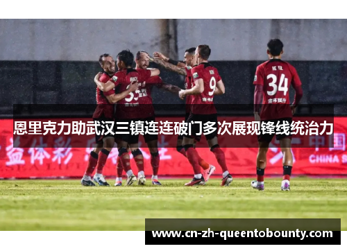 恩里克力助武汉三镇连连破门多次展现锋线统治力