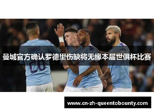 曼城官方确认罗德里伤缺将无缘本届世俱杯比赛