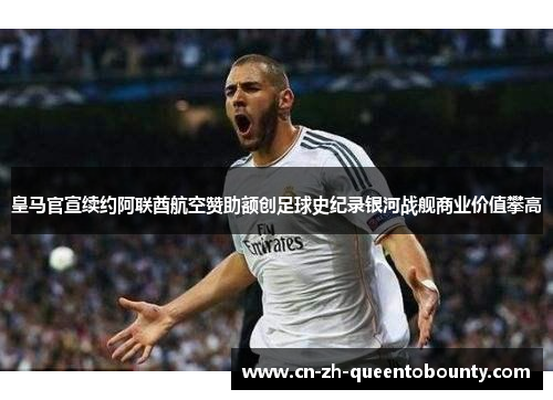 皇马官宣续约阿联酋航空赞助额创足球史纪录银河战舰商业价值攀高