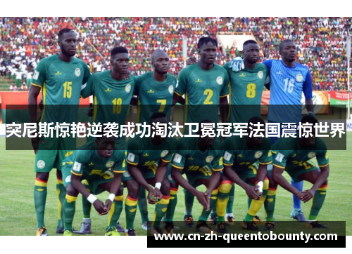 突尼斯惊艳逆袭成功淘汰卫冕冠军法国震惊世界