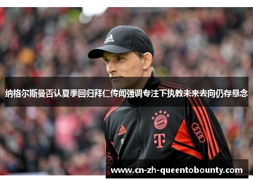 纳格尔斯曼否认夏季回归拜仁传闻强调专注下执教未来去向仍存悬念 纳格尔斯曼否认夏季回归拜仁传闻强调专注下执教未来去向仍存悬念