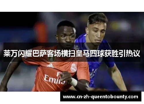 莱万闪耀巴萨客场横扫皇马四球获胜引热议 莱万闪耀巴萨客场横扫皇马四球获胜引热议