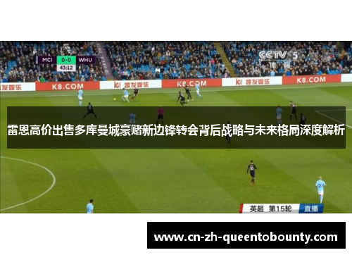 雷恩高价出售多库曼城豪赌新边锋转会背后战略与未来格局深度解析