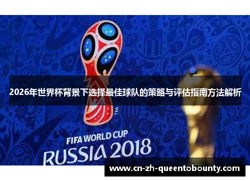 2026年世界杯背景下选择最佳球队的策略与评估指南方法解析 2026年世界杯背景下选择最佳球队的策略与评估指南方法解析