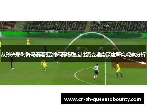 从孙兴慜对阵马赛看亚洲杯赛场稳定性演变趋势深度研究观察分析 从孙兴慜对阵马赛看亚洲杯赛场稳定性演变趋势深度研究观察分析