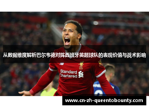 从数据维度解析巴尔韦德对阵西班牙英超球队的表现价值与战术影响 从数据维度解析巴尔韦德对阵西班牙英超球队的表现价值与战术影响