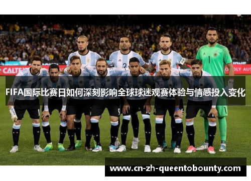 FIFA国际比赛日如何深刻影响全球球迷观赛体验与情感投入变化 FIFA国际比赛日如何深刻影响全球球迷观赛体验与情感投入变化