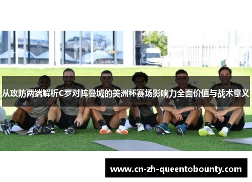 从攻防两端解析C罗对阵曼城的美洲杯赛场影响力全面价值与战术意义