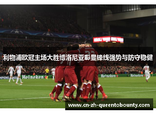 利物浦欧冠主场大胜博洛尼亚彰显锋线强势与防守稳健