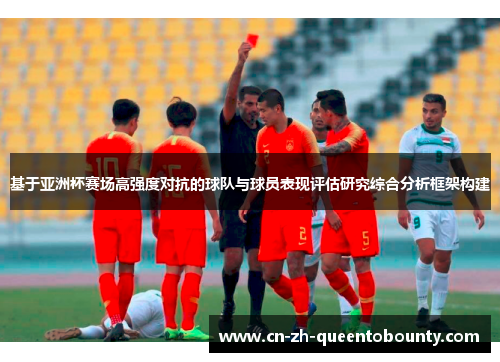 基于亚洲杯赛场高强度对抗的球队与球员表现评估研究综合分析框架构建