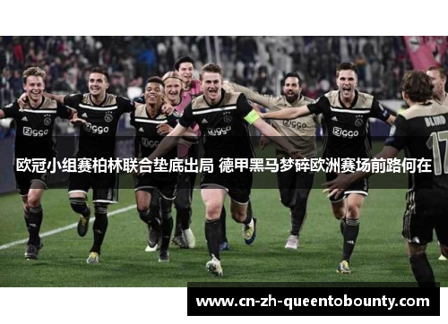 欧冠小组赛柏林联合垫底出局 德甲黑马梦碎欧洲赛场前路何在 欧冠小组赛柏林联合垫底出局 德甲黑马梦碎欧洲赛场前路何在