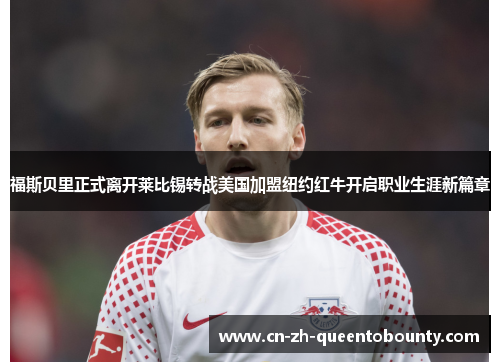 福斯贝里正式离开莱比锡转战美国加盟纽约红牛开启职业生涯新篇章