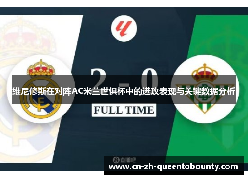 维尼修斯在对阵AC米兰世俱杯中的进攻表现与关键数据分析 维尼修斯在对阵AC米兰世俱杯中的进攻表现与关键数据分析