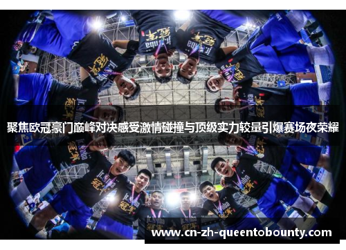 聚焦欧冠豪门巅峰对决感受激情碰撞与顶级实力较量引爆赛场夜荣耀 聚焦欧冠豪门巅峰对决感受激情碰撞与顶级实力较量引爆赛场夜荣耀