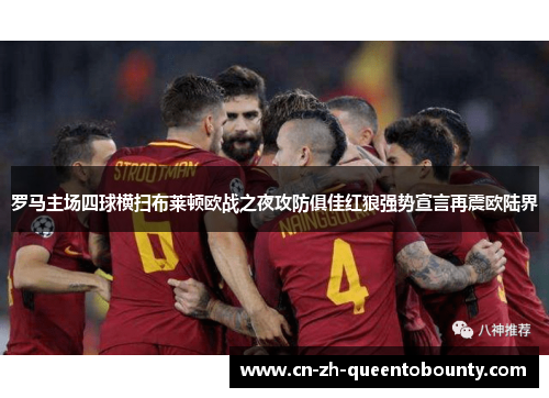 罗马主场四球横扫布莱顿欧战之夜攻防俱佳红狼强势宣言再震欧陆界 罗马主场四球横扫布莱顿欧战之夜攻防俱佳红狼强势宣言再震欧陆界